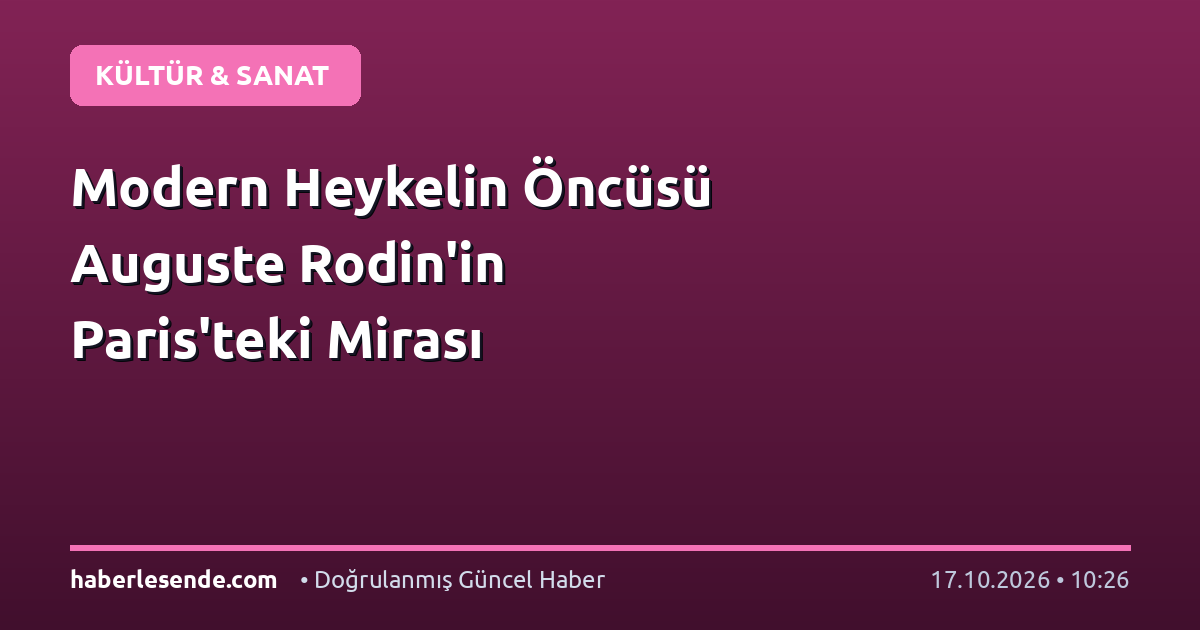 Modern Heykelin Öncüsü Auguste Rodin'in Paris'teki Mirası