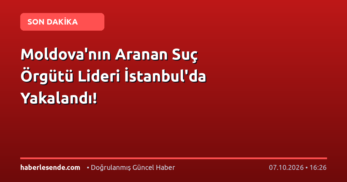 Moldova'nın Aranan Suç Örgütü Lideri İstanbul'da Yakalandı!