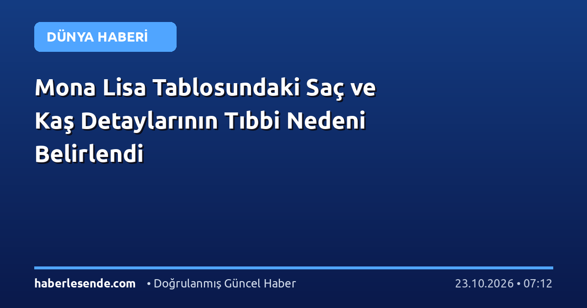 Mona Lisa Tablosundaki Saç ve Kaş Detaylarının Tıbbi Nedeni Belirlendi