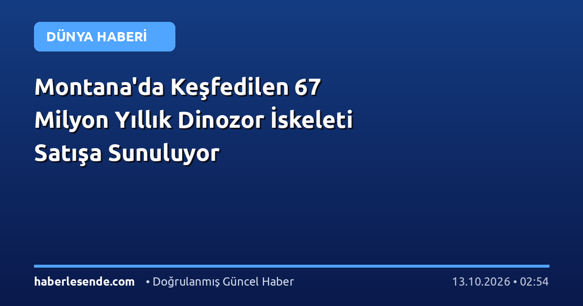Montana'da Keşfedilen 67 Milyon Yıllık Dinozor İskeleti Satışa Sunuluyor