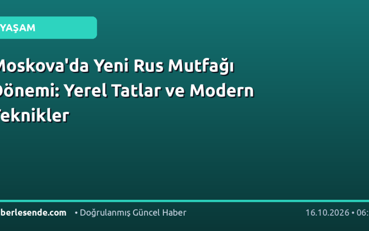 Moskova'da Yeni Rus Mutfağı Dönemi: Yerel Tatlar ve Modern Teknikler