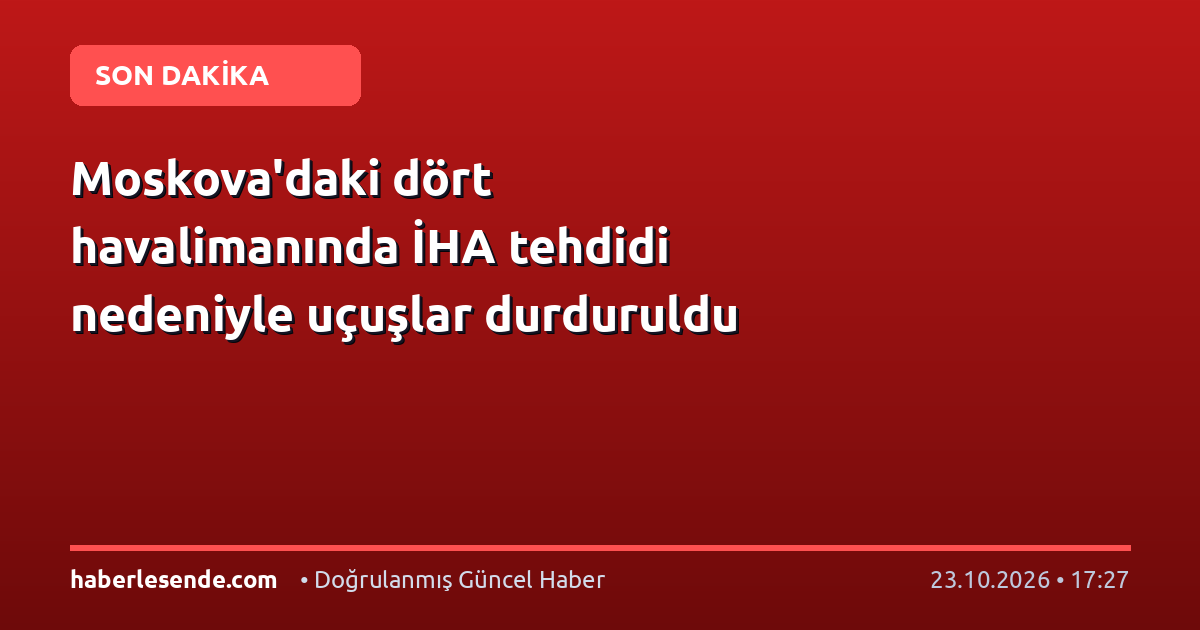 Moskova'daki dört havalimanında İHA tehdidi nedeniyle uçuşlar durduruldu