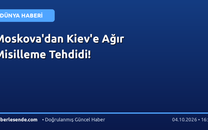 Moskova'dan Kiev'e Ağır Misilleme Tehdidi!