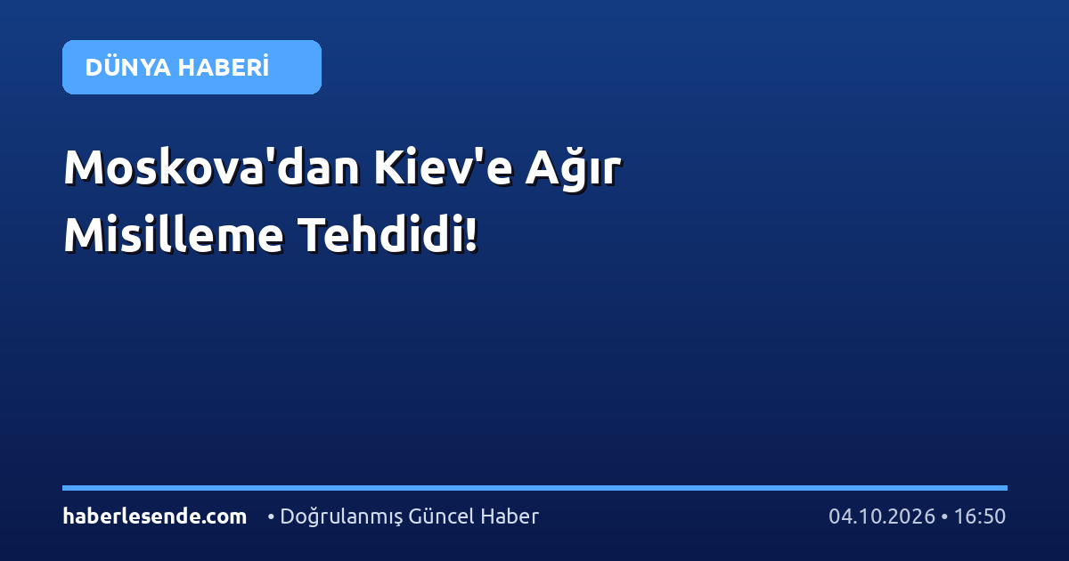 Moskova'dan Kiev'e Ağır Misilleme Tehdidi!