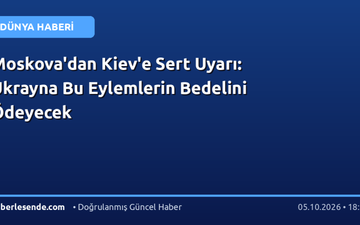Moskova'dan Kiev'e Sert Uyarı: Ukrayna Bu Eylemlerin Bedelini Ödeyecek