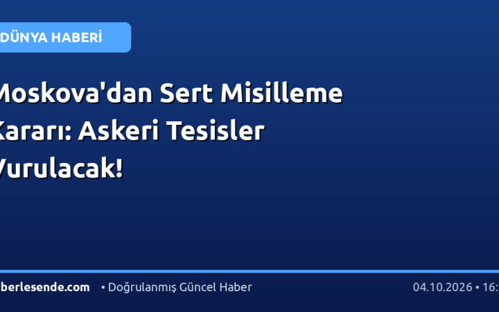 Moskova'dan Sert Misilleme Kararı: Askeri Tesisler Vurulacak!