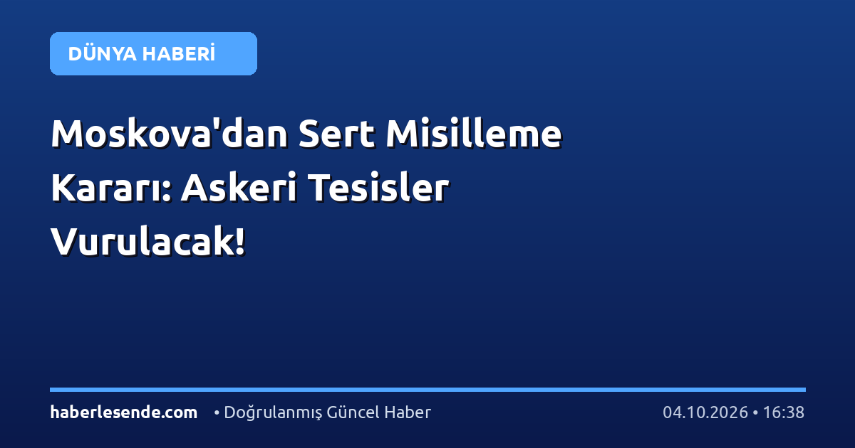 Moskova'dan Sert Misilleme Kararı: Askeri Tesisler Vurulacak!