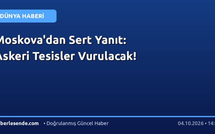 Moskova'dan Sert Yanıt: Askeri Tesisler Vurulacak!
