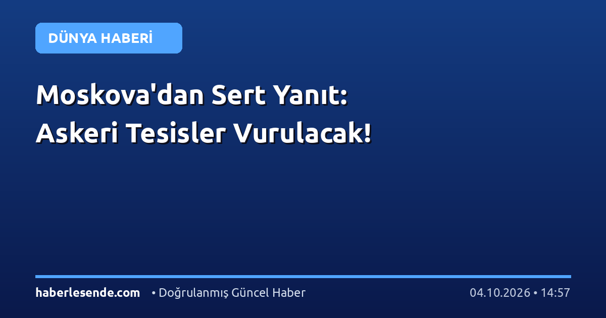 Moskova'dan Sert Yanıt: Askeri Tesisler Vurulacak!