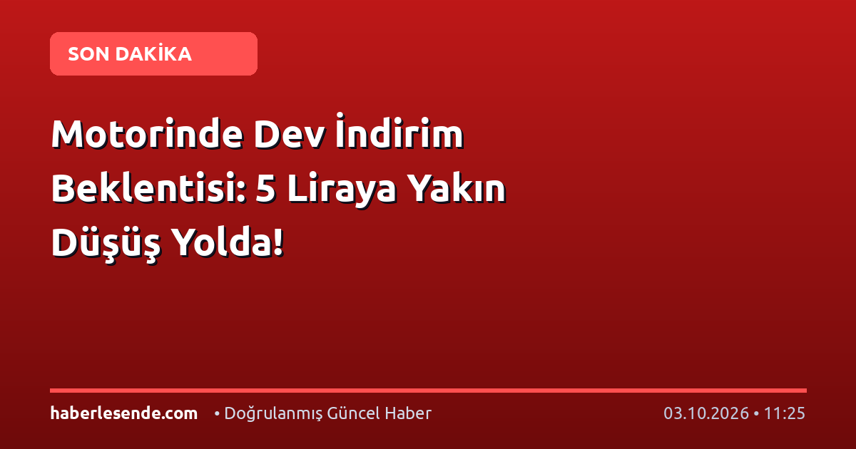 Motorinde Dev İndirim Beklentisi: 5 Liraya Yakın Düşüş Yolda!