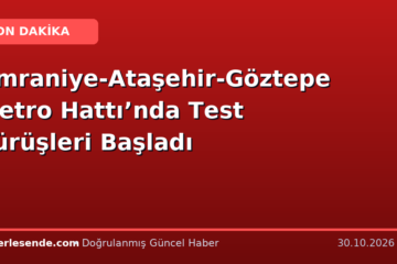 Ümraniye-Ataşehir-Göztepe Metro Hattı’nda Test Sürüşleri Başladı