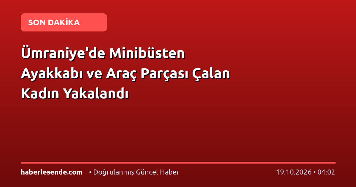 Ümraniye'de Minibüsten Ayakkabı ve Araç Parçası Çalan Kadın Yakalandı