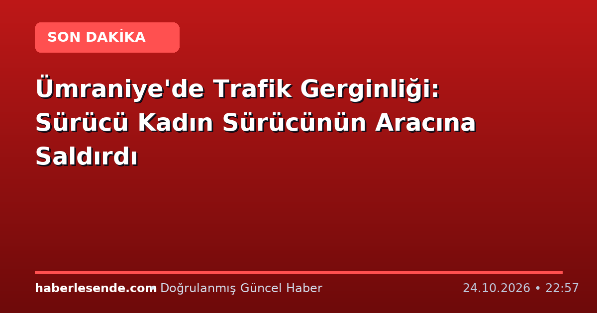 Ümraniye'de Trafik Gerginliği: Sürücü Kadın Sürücünün Aracına Saldırdı