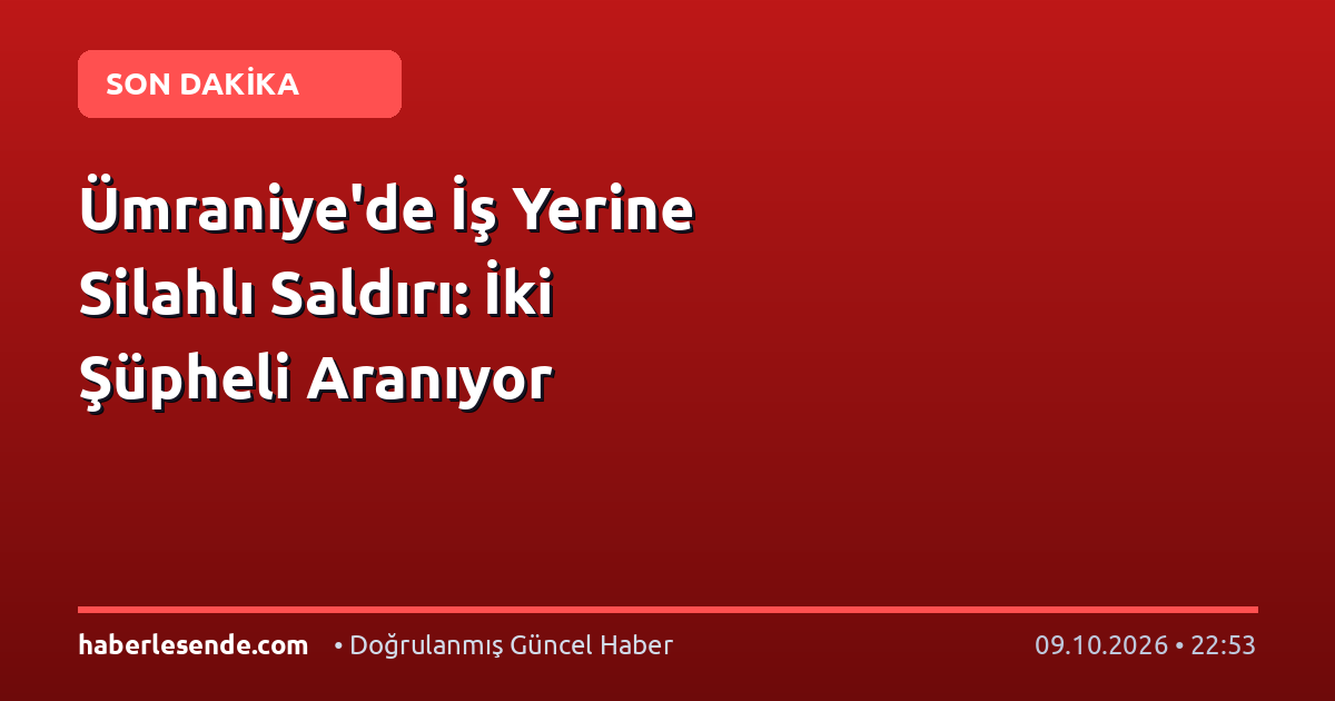 Ümraniye'de İş Yerine Silahlı Saldırı: İki Şüpheli Aranıyor