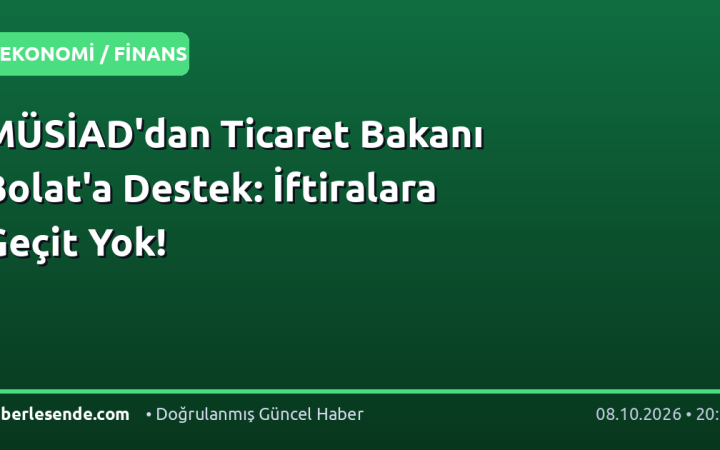 MÜSİAD'dan Ticaret Bakanı Bolat'a Destek: İftiralara Geçit Yok!