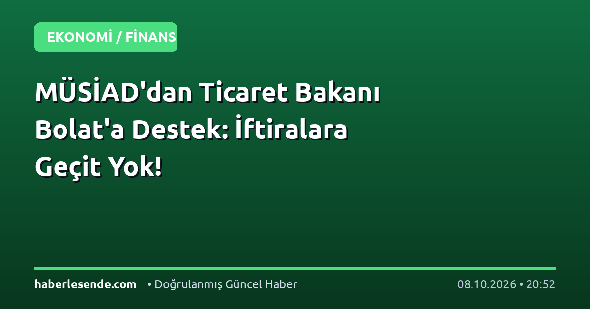 MÜSİAD'dan Ticaret Bakanı Bolat'a Destek: İftiralara Geçit Yok!
