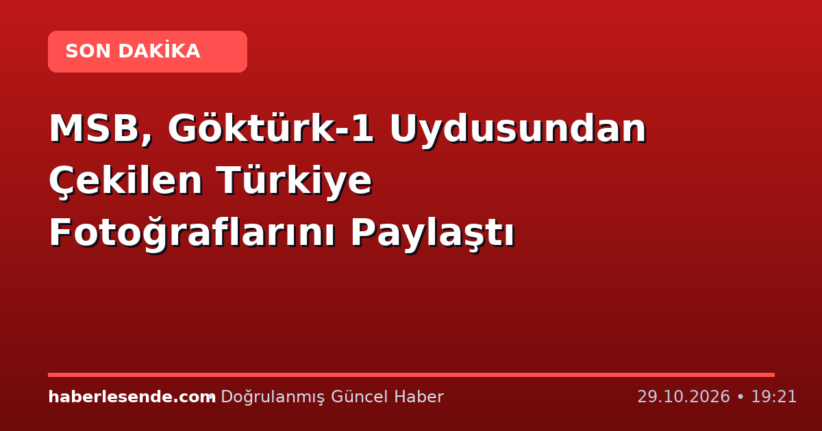 MSB, Göktürk-1 Uydusundan Çekilen Türkiye Fotoğraflarını Paylaştı