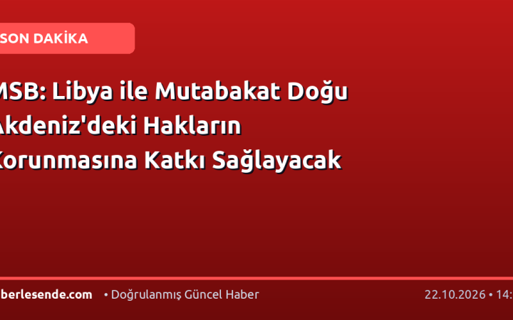 MSB: Libya ile Mutabakat Doğu Akdeniz'deki Hakların Korunmasına Katkı Sağlayacak