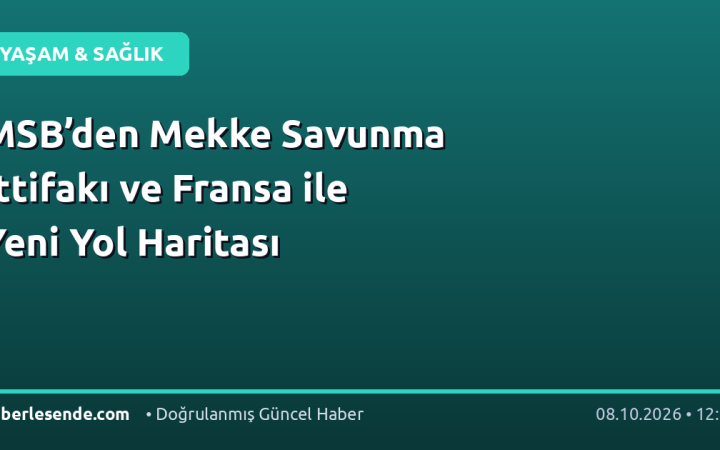 MSB’den Mekke Savunma İttifakı ve Fransa ile Yeni Yol Haritası