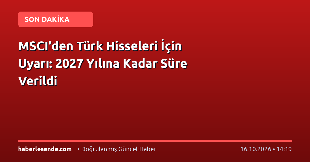 MSCI'den Türk Hisseleri İçin Uyarı: 2027 Yılına Kadar Süre Verildi