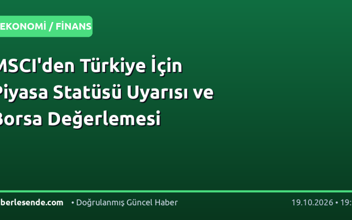 MSCI'den Türkiye İçin Piyasa Statüsü Uyarısı ve Borsa Değerlemesi
