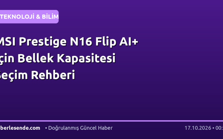 MSI Prestige N16 Flip AI+ İçin Bellek Kapasitesi Seçim Rehberi