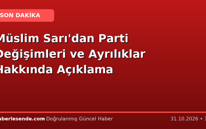 Müslim Sarı'dan Parti Değişimleri ve Ayrılıklar Hakkında Açıklama