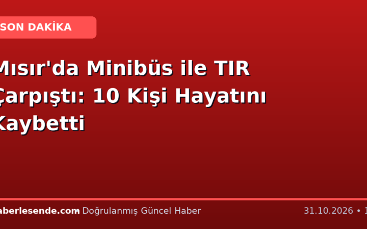 Mısır'da Minibüs ile TIR Çarpıştı: 10 Kişi Hayatını Kaybetti