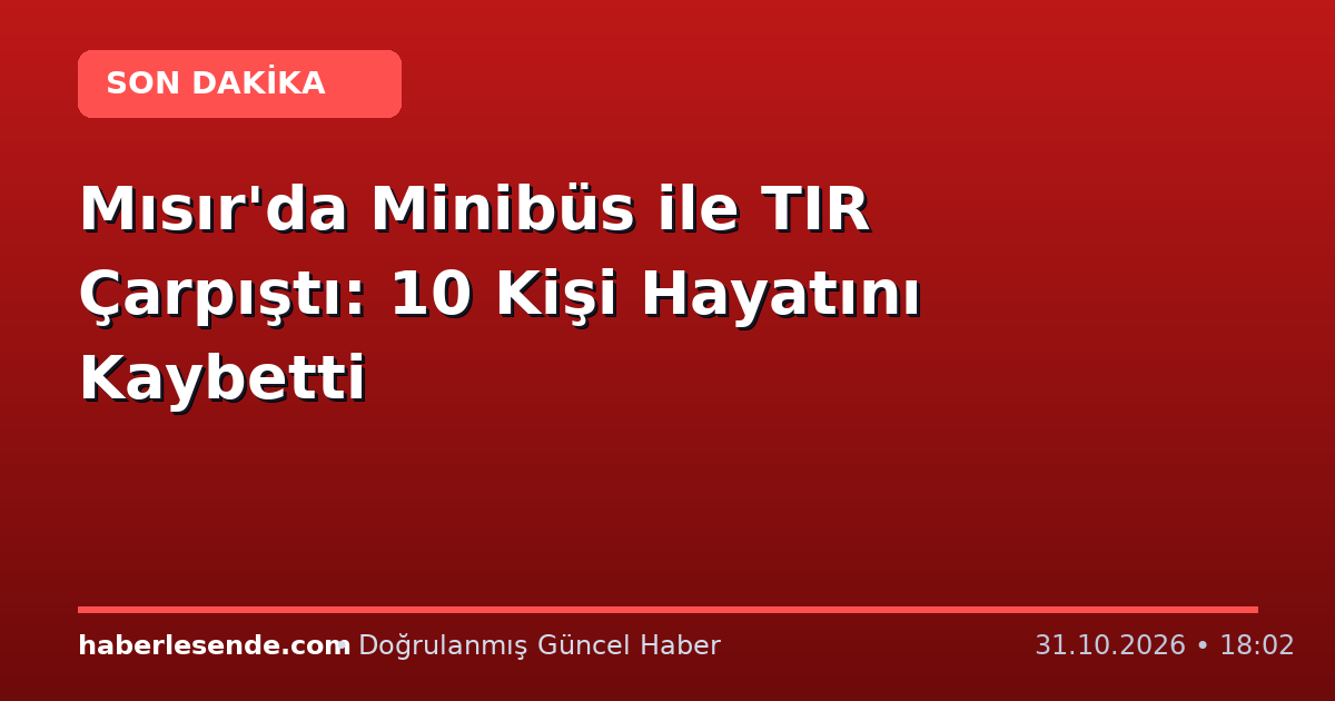 Mısır'da Minibüs ile TIR Çarpıştı: 10 Kişi Hayatını Kaybetti