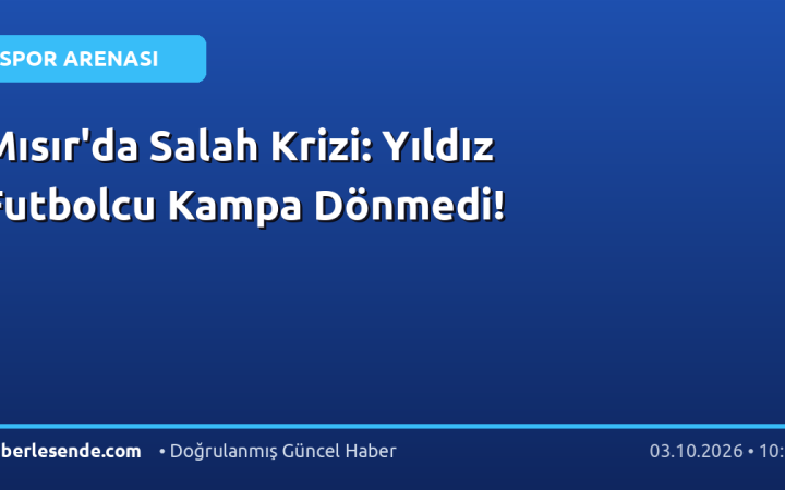Mısır'da Salah Krizi: Yıldız Futbolcu Kampa Dönmedi!