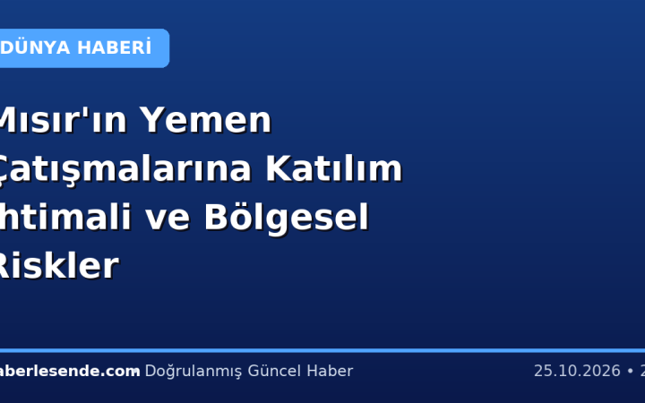 Mısır'ın Yemen Çatışmalarına Katılım İhtimali ve Bölgesel Riskler