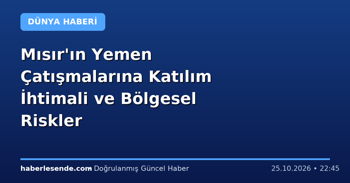 Mısır'ın Yemen Çatışmalarına Katılım İhtimali ve Bölgesel Riskler