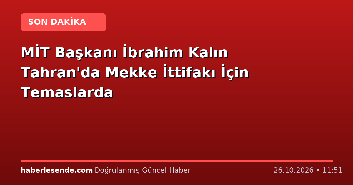 MİT Başkanı İbrahim Kalın Tahran'da Mekke İttifakı İçin Temaslarda