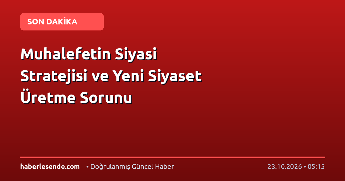 Muhalefetin Siyasi Stratejisi ve Yeni Siyaset Üretme Sorunu