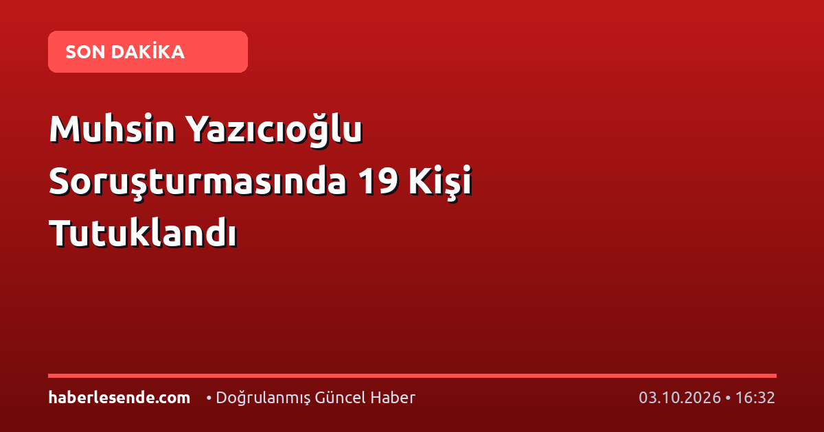 Muhsin Yazıcıoğlu Soruşturmasında 19 Kişi Tutuklandı