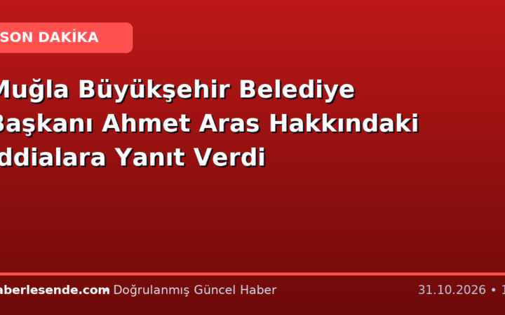 Muğla Büyükşehir Belediye Başkanı Ahmet Aras Hakkındaki İddialara Yanıt Verdi