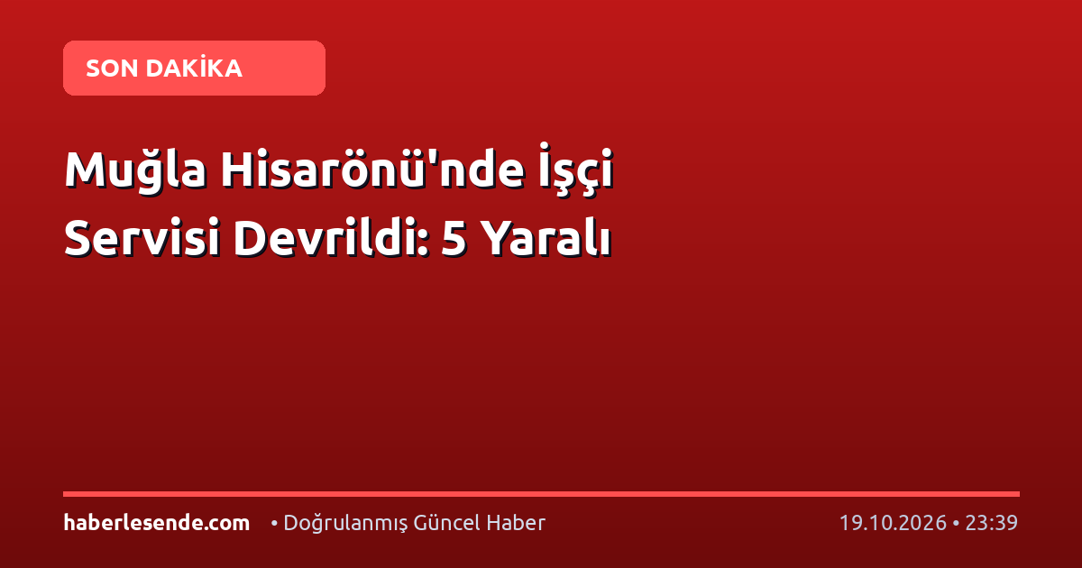 Muğla Hisarönü'nde İşçi Servisi Devrildi: 5 Yaralı