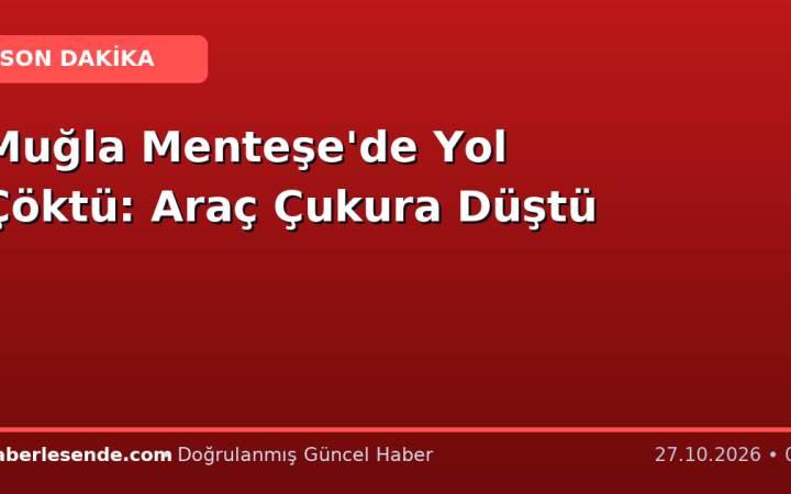 Muğla Menteşe'de Yol Çöktü: Araç Çukura Düştü