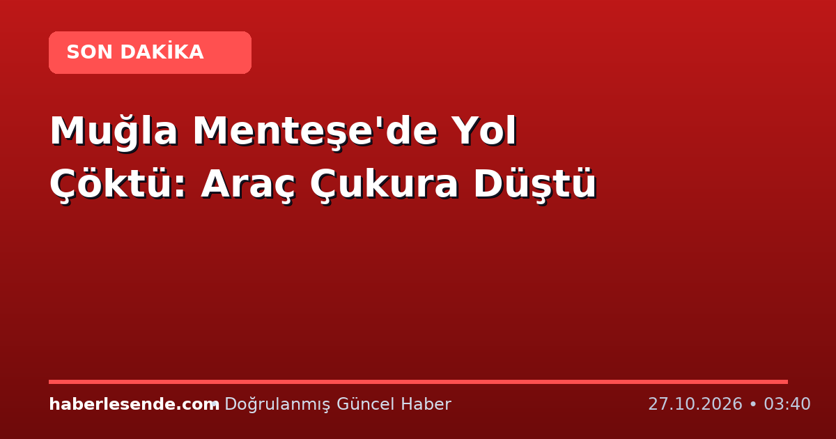 Muğla Menteşe'de Yol Çöktü: Araç Çukura Düştü