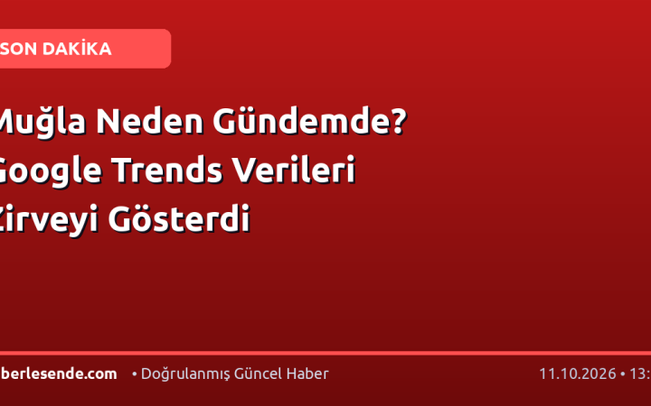 Muğla Neden Gündemde? Google Trends Verileri Zirveyi Gösterdi