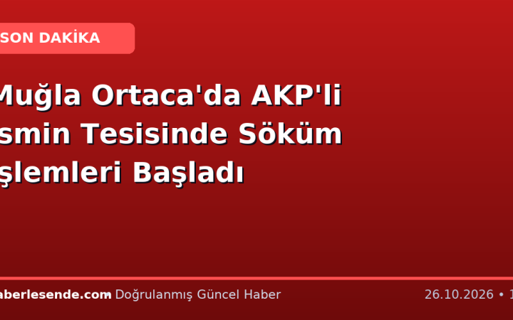 Muğla Ortaca'da AKP'li İsmin Tesisinde Söküm İşlemleri Başladı