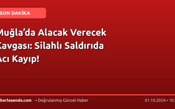 Muğla’da Alacak Verecek Kavgası: Silahlı Saldırıda Acı Kayıp!