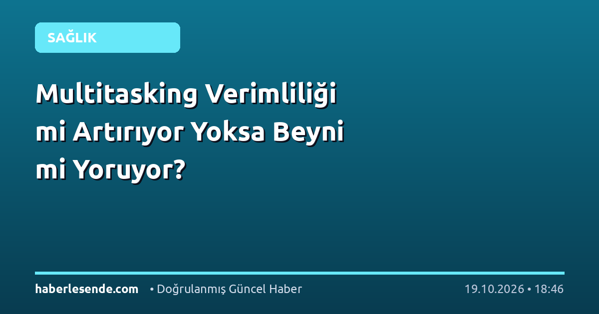 Multitasking Verimliliği mi Artırıyor Yoksa Beyni mi Yoruyor?