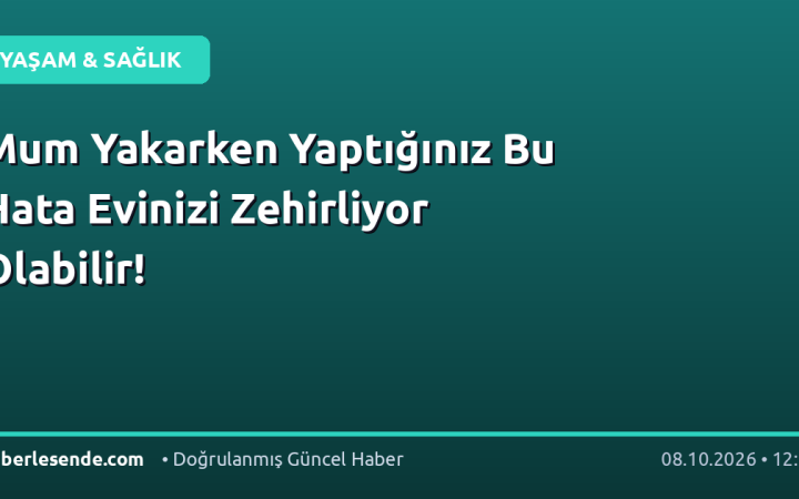 Mum Yakarken Yaptığınız Bu Hata Evinizi Zehirliyor Olabilir!