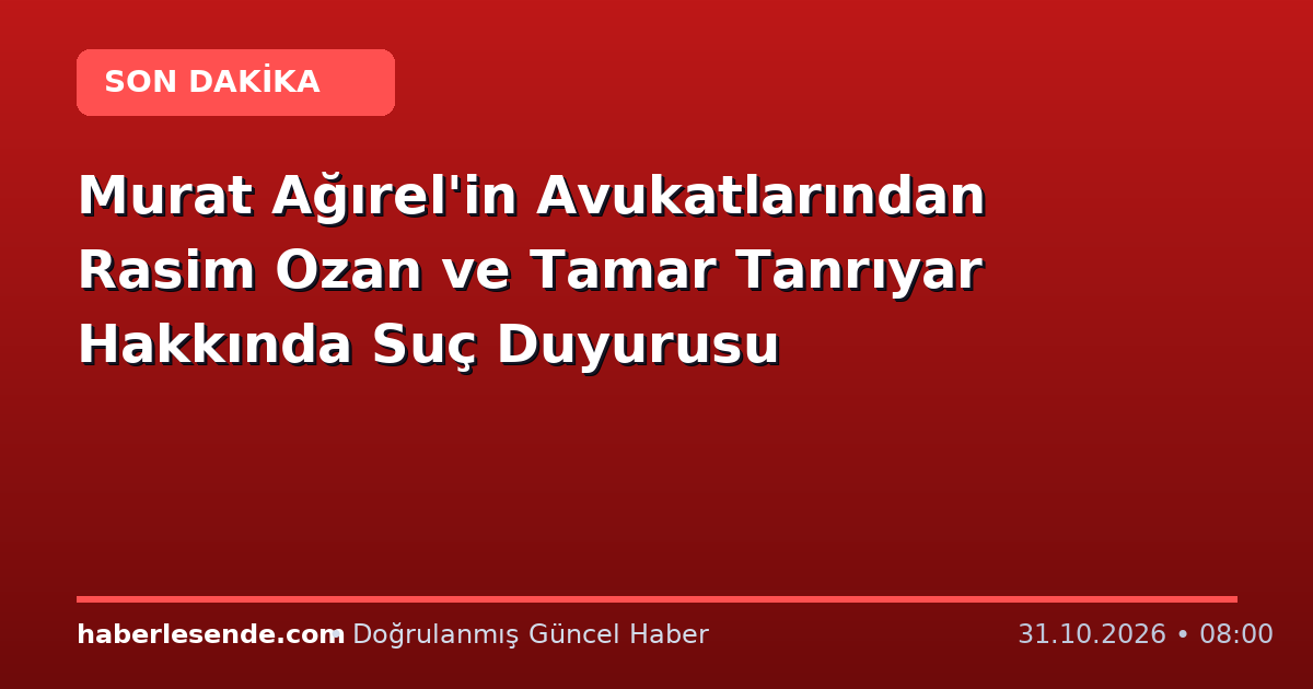 Murat Ağırel'in Avukatlarından Rasim Ozan ve Tamar Tanrıyar Hakkında Suç Duyurusu