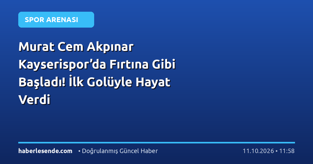 Murat Cem Akpınar Kayserispor’da Fırtına Gibi Başladı! İlk Golüyle Hayat Verdi
