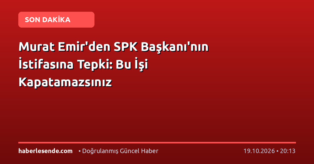 Murat Emir'den SPK Başkanı'nın İstifasına Tepki: Bu İşi Kapatamazsınız