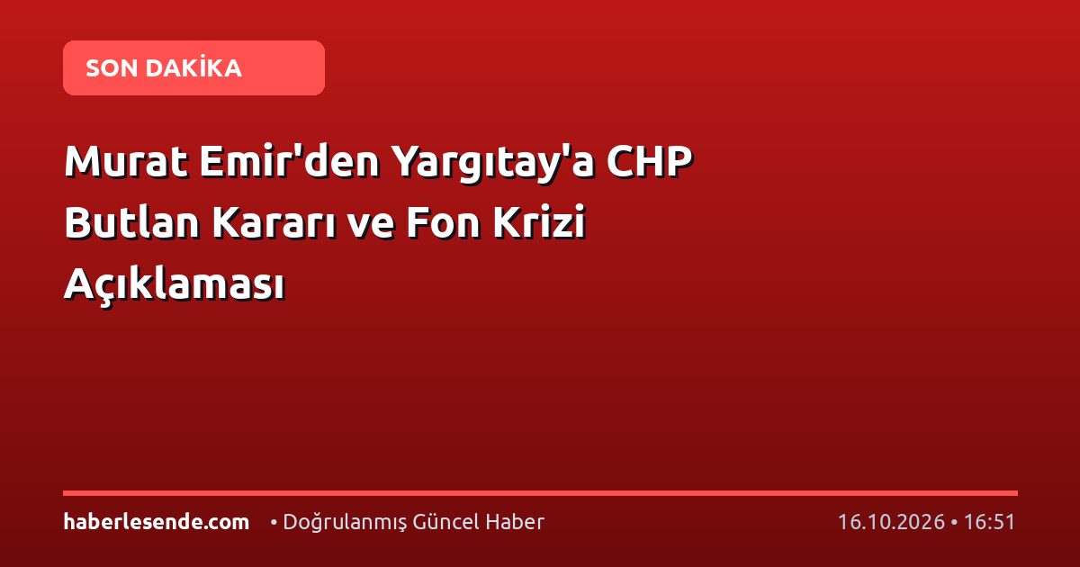 Murat Emir'den Yargıtay'a CHP Butlan Kararı ve Fon Krizi Açıklaması