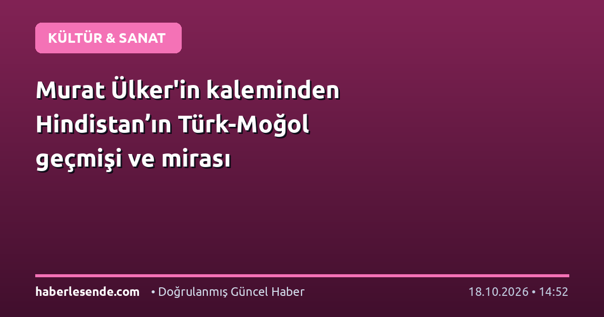 Murat Ülker'in kaleminden Hindistan’ın Türk-Moğol geçmişi ve mirası