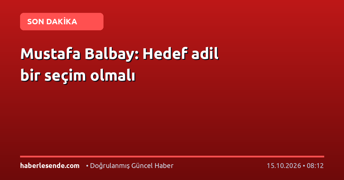 Mustafa Balbay: Hedef adil bir seçim olmalı
